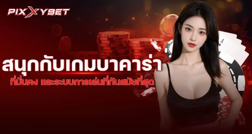 PIXXYBET สนุกกับเกมบาคาร่าที่มั่นคง และระบบการเล่นที่ทันสมัยที่สุด