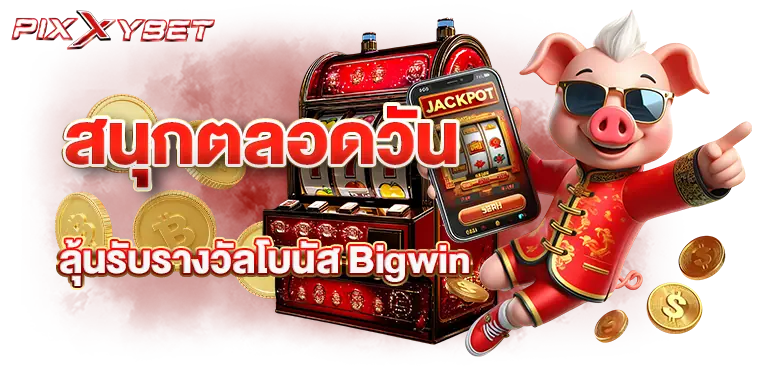 pixxybet สนุกตลอดวัน ลุ้นรับรางวัลโบนัส Bigwin