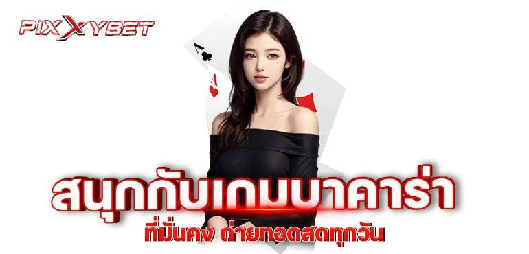 pixxybet สนุกกับเกมบาคาร่าที่มั่นคง ถ่ายทอดสดทุกวัน